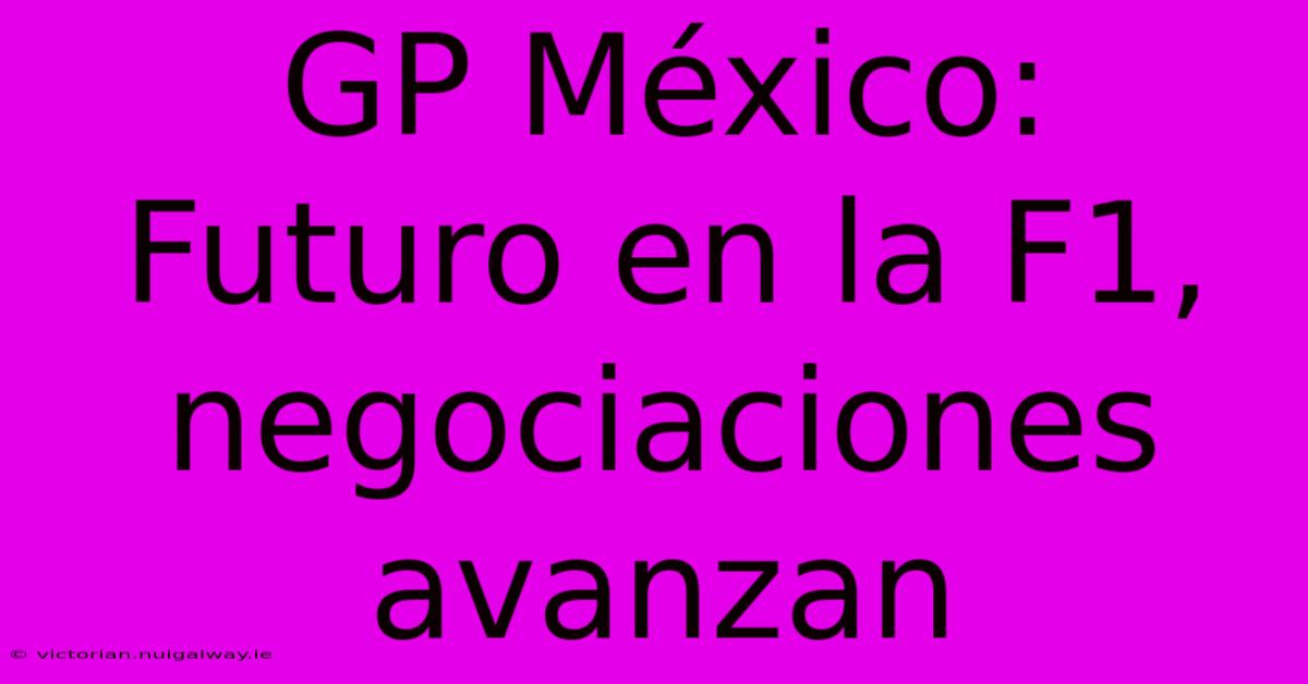 GP México: Futuro En La F1, Negociaciones Avanzan