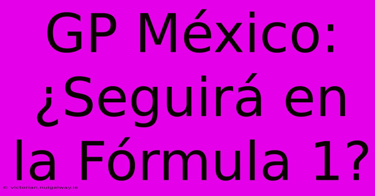 GP México: ¿Seguirá En La Fórmula 1? 