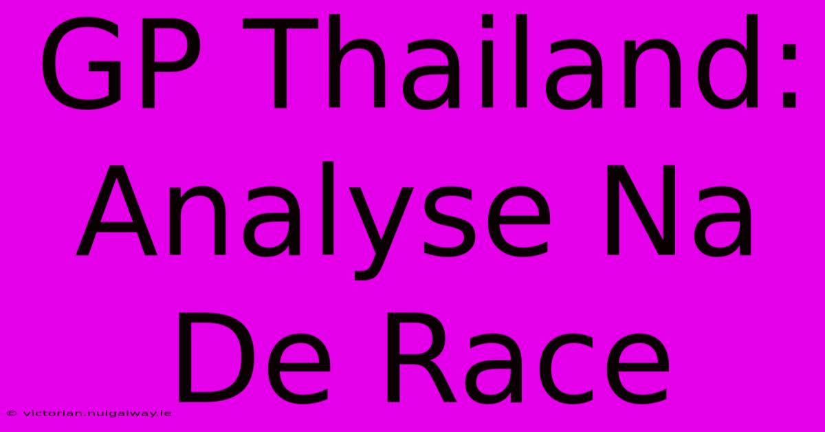 GP Thailand: Analyse Na De Race