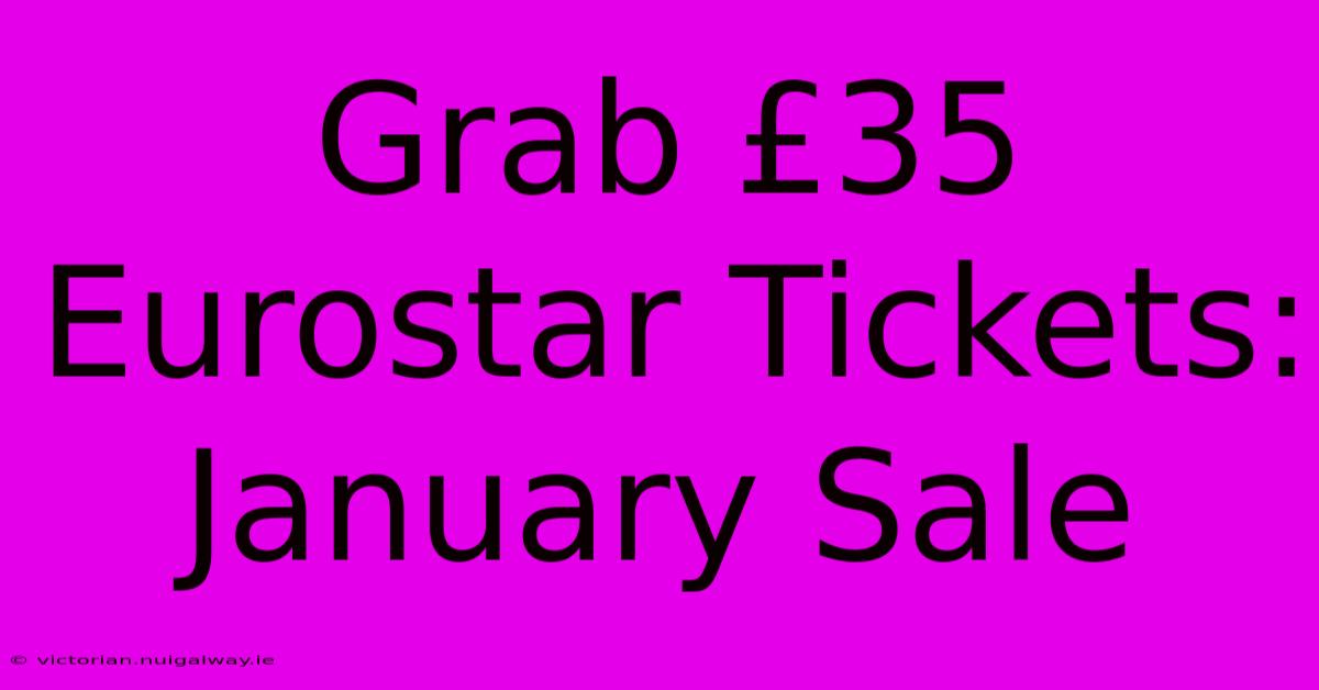 Grab £35 Eurostar Tickets: January Sale