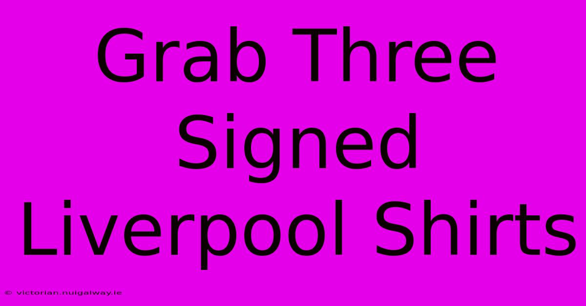 Grab Three Signed Liverpool Shirts