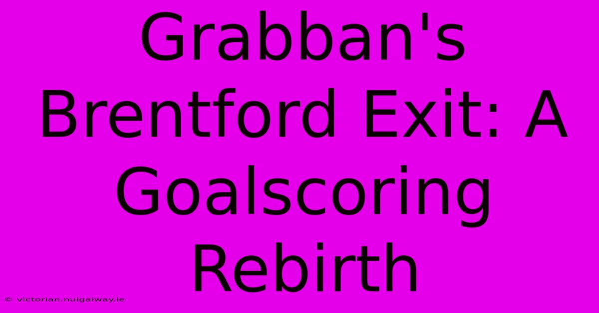 Grabban's Brentford Exit: A Goalscoring Rebirth