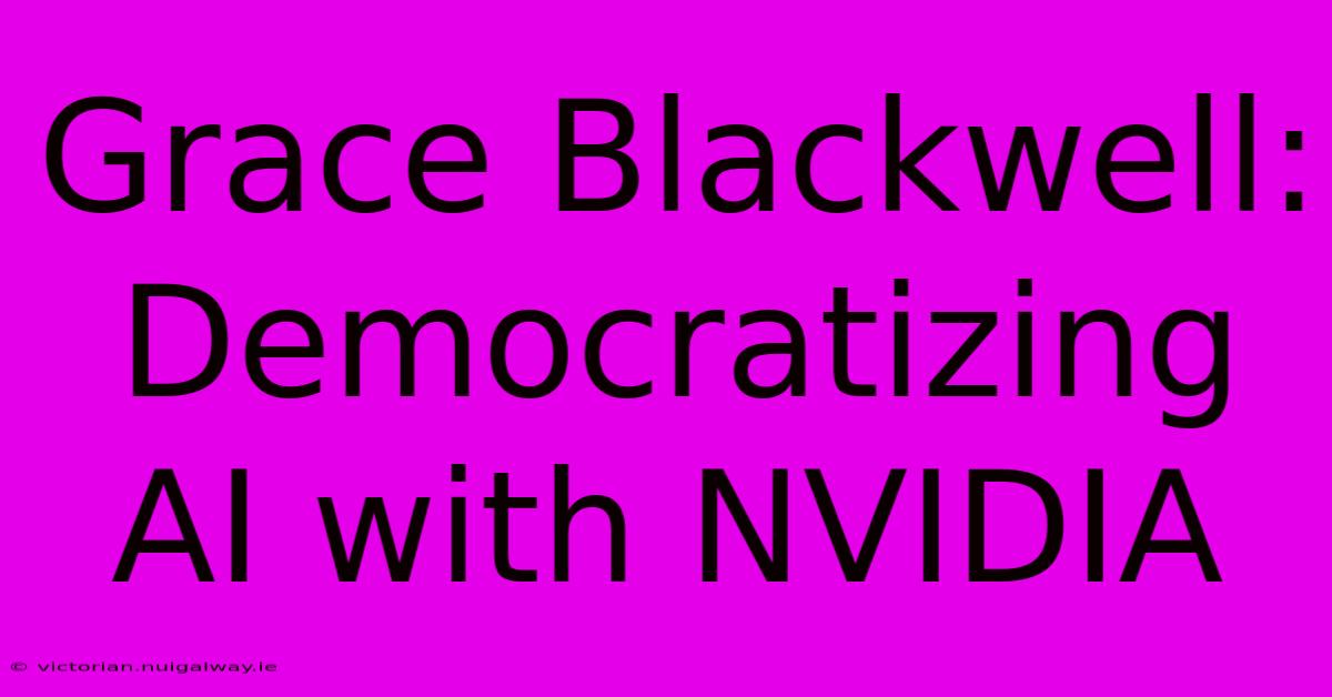 Grace Blackwell: Democratizing AI With NVIDIA