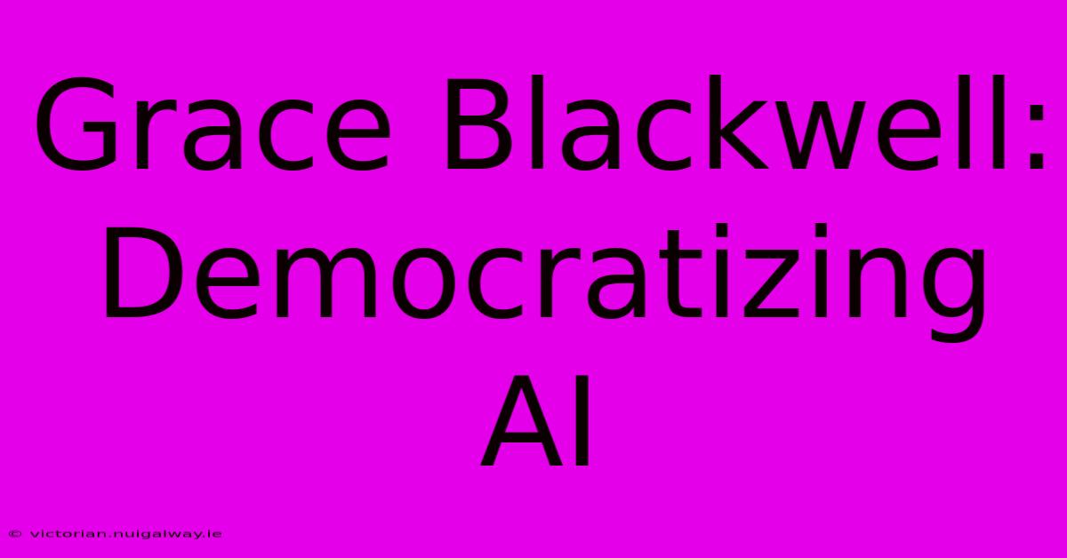 Grace Blackwell: Democratizing AI