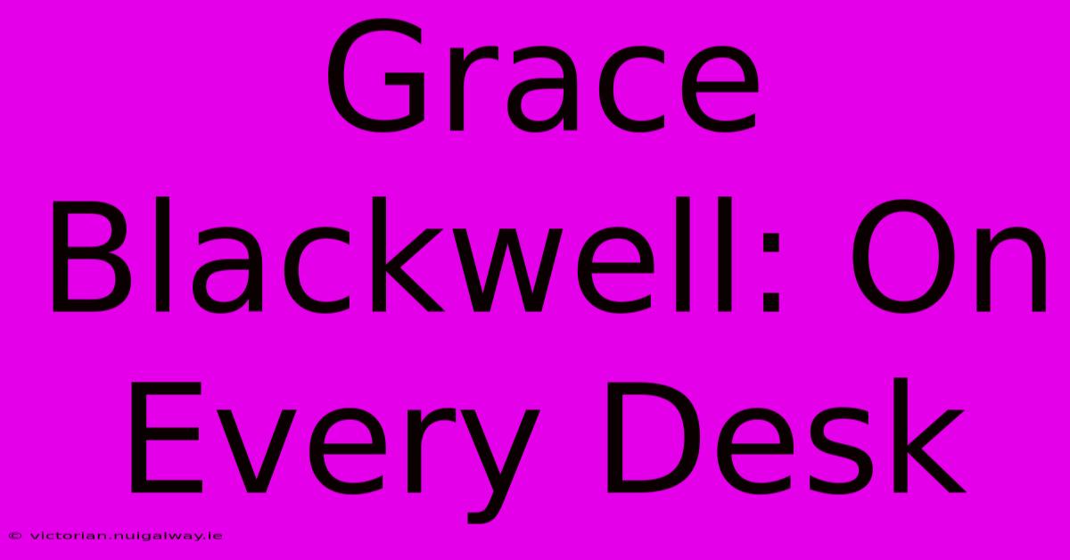 Grace Blackwell: On Every Desk