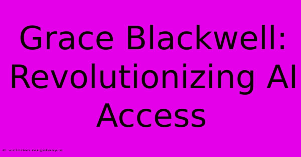 Grace Blackwell: Revolutionizing AI Access