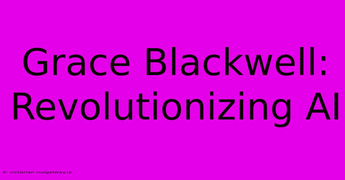 Grace Blackwell: Revolutionizing AI