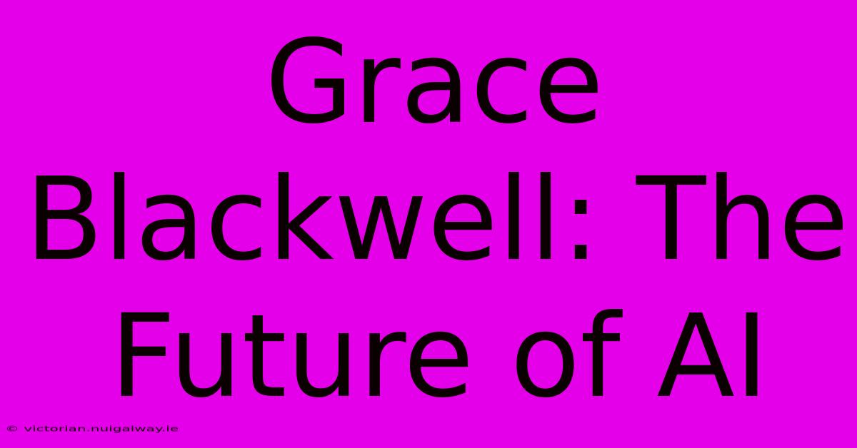 Grace Blackwell: The Future Of AI