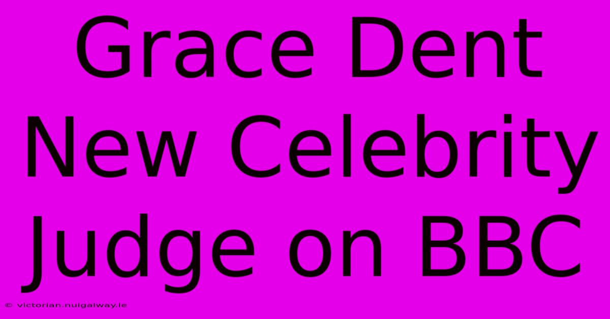 Grace Dent New Celebrity Judge On BBC