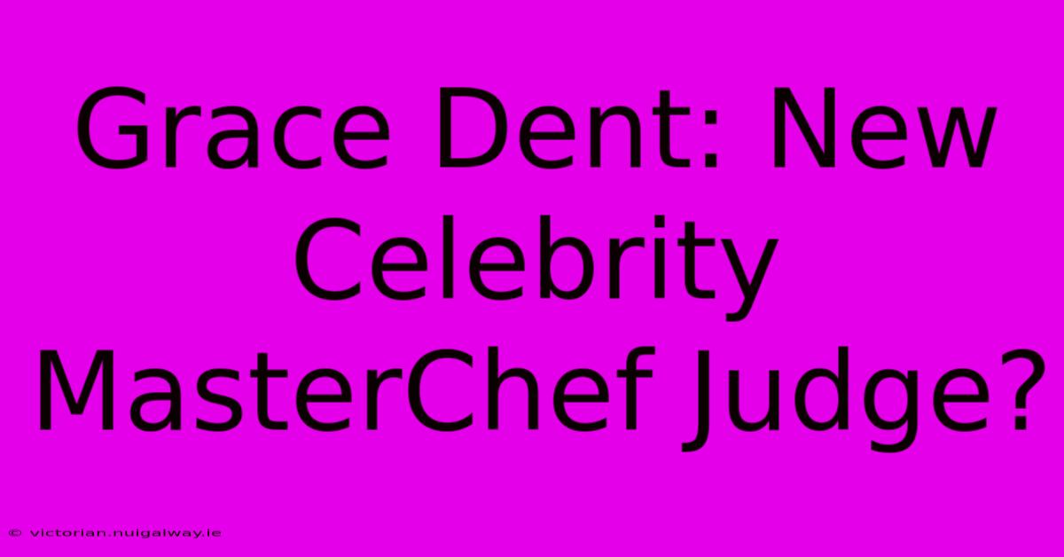 Grace Dent: New Celebrity MasterChef Judge?