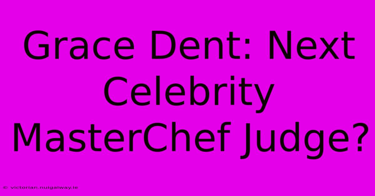 Grace Dent: Next Celebrity MasterChef Judge?