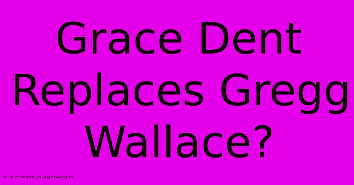 Grace Dent Replaces Gregg Wallace?