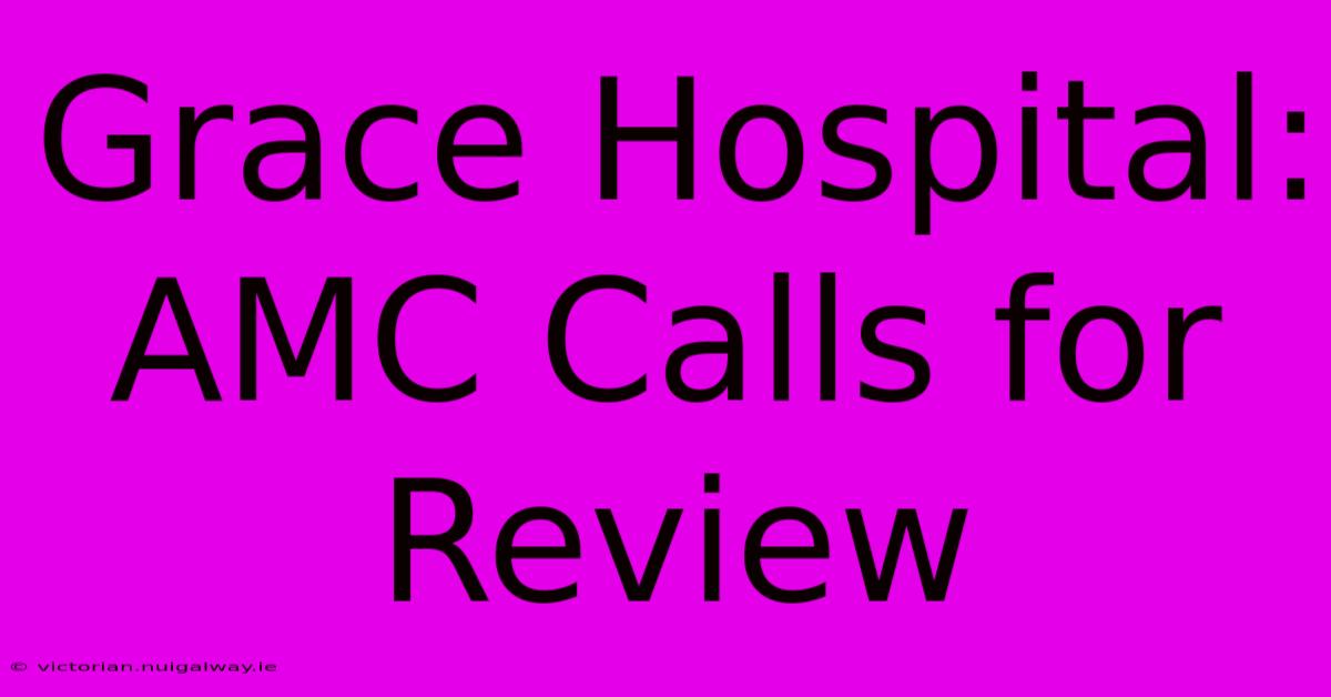 Grace Hospital: AMC Calls For Review 