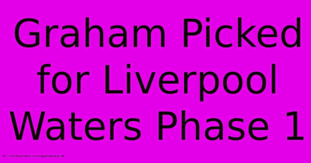 Graham Picked For Liverpool Waters Phase 1