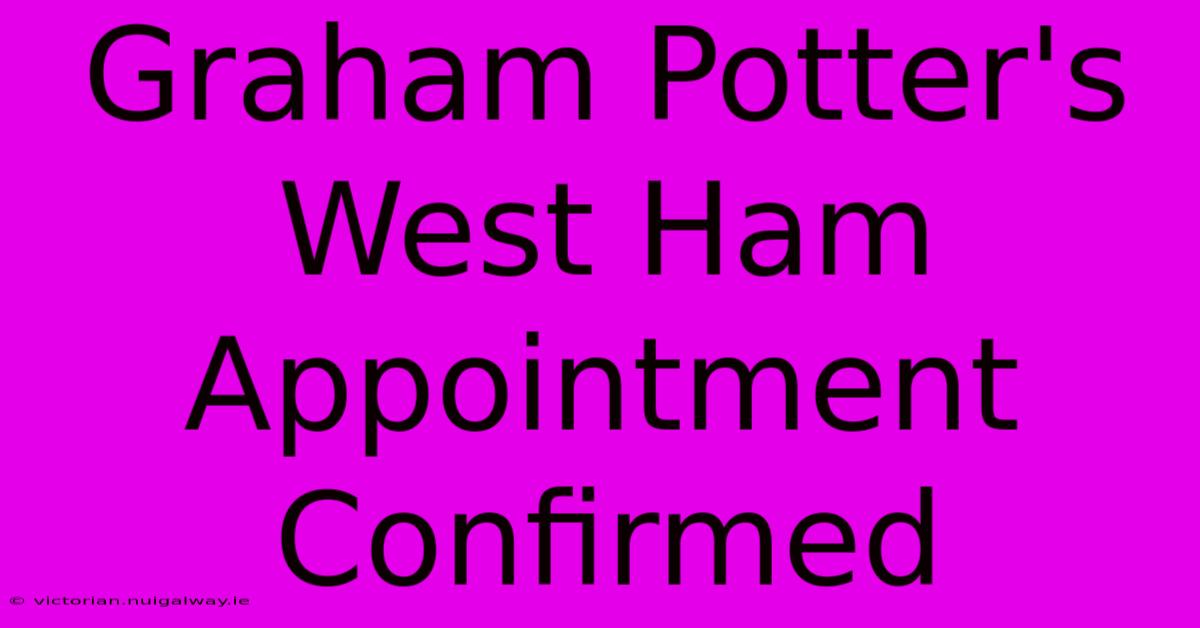 Graham Potter's West Ham Appointment Confirmed