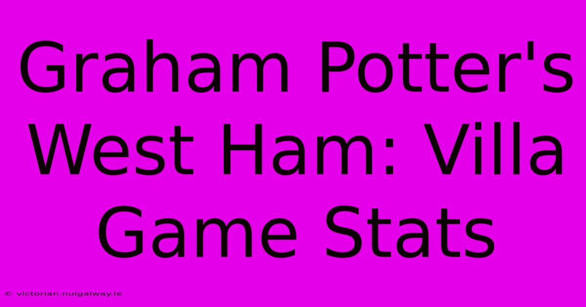 Graham Potter's West Ham: Villa Game Stats