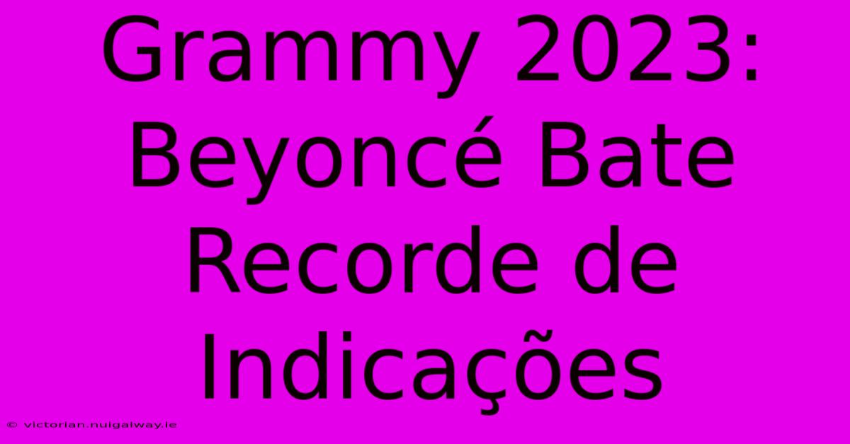 Grammy 2023: Beyoncé Bate Recorde De Indicações