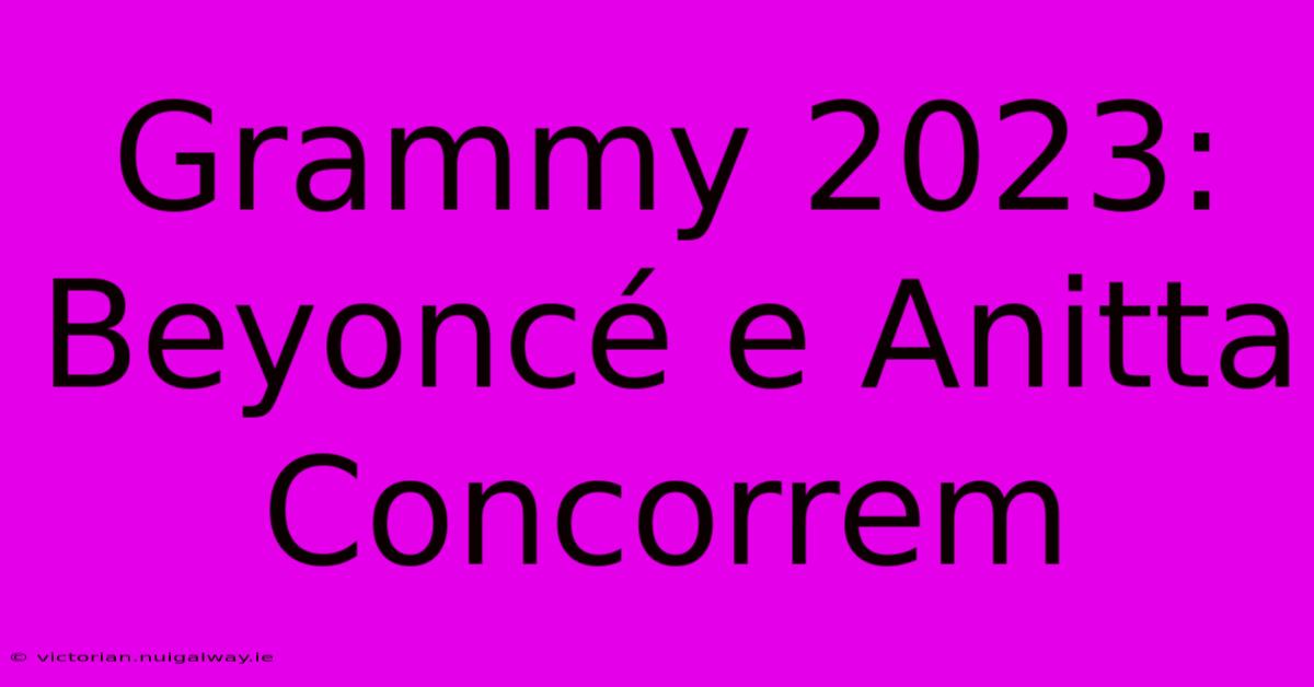 Grammy 2023: Beyoncé E Anitta Concorrem