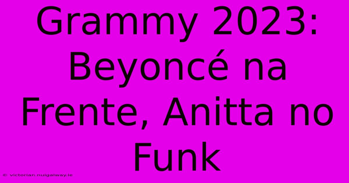 Grammy 2023: Beyoncé Na Frente, Anitta No Funk 