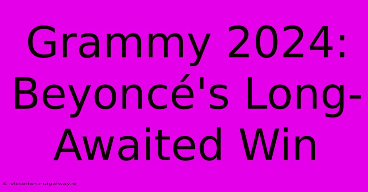 Grammy 2024: Beyoncé's Long-Awaited Win