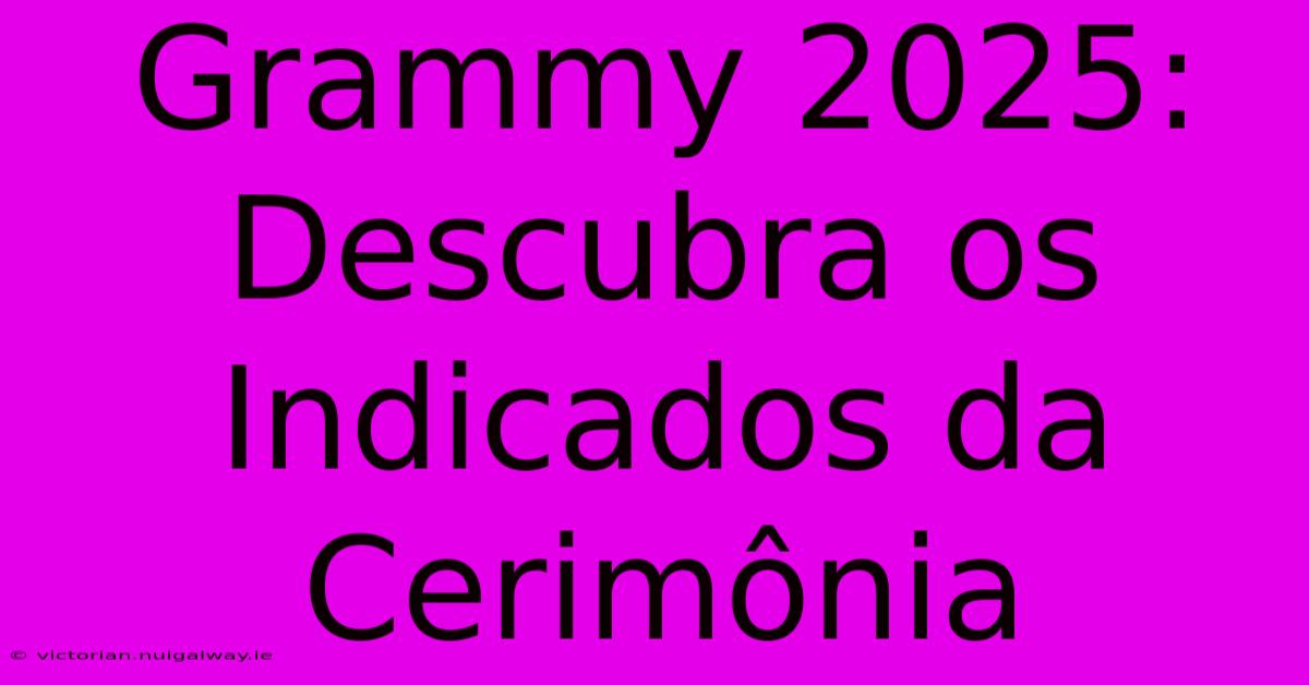 Grammy 2025: Descubra Os Indicados Da Cerimônia