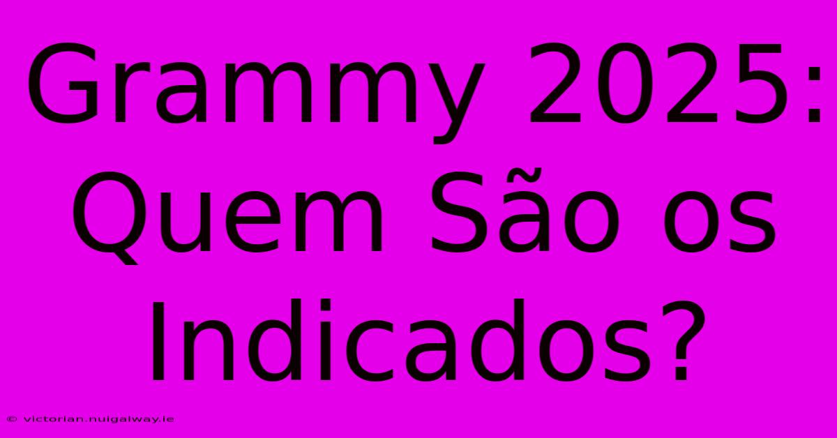 Grammy 2025: Quem São Os Indicados?