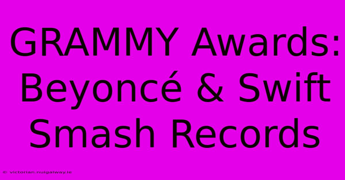 GRAMMY Awards: Beyoncé & Swift Smash Records 