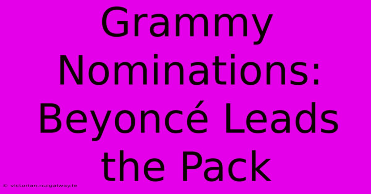 Grammy Nominations: Beyoncé Leads The Pack