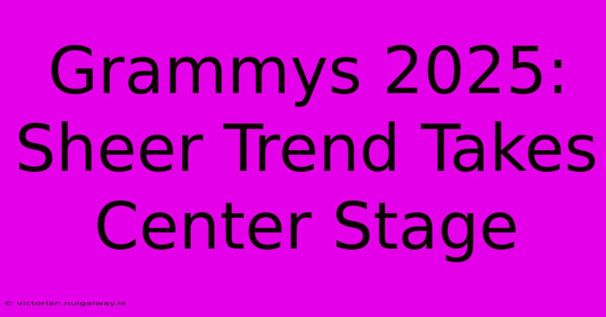 Grammys 2025: Sheer Trend Takes Center Stage