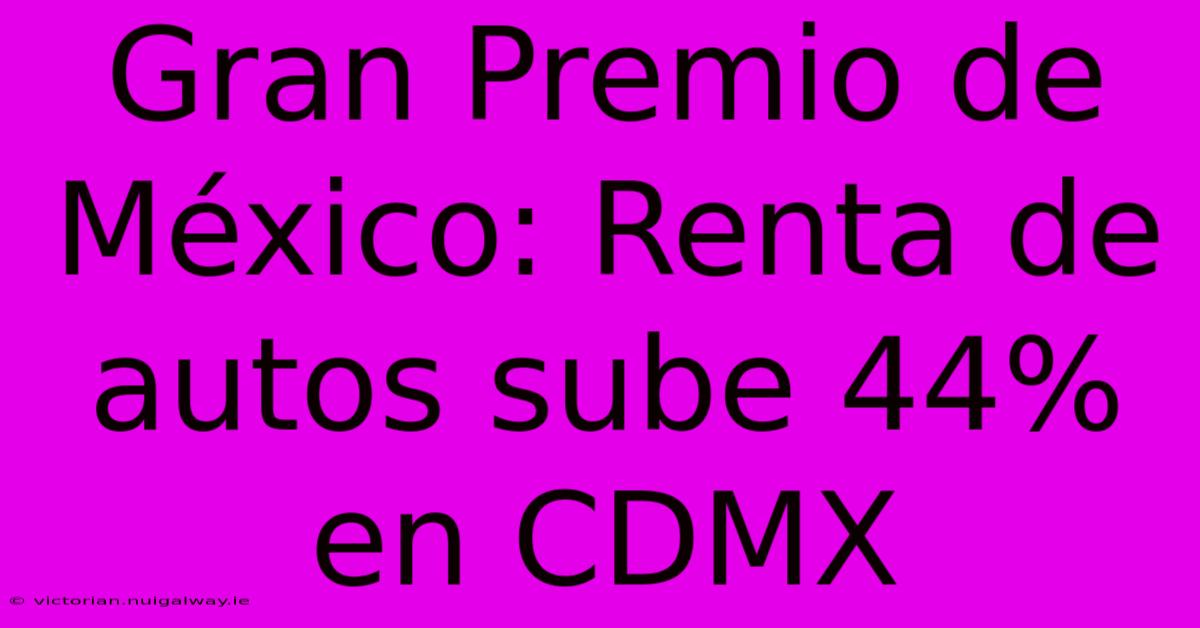 Gran Premio De México: Renta De Autos Sube 44% En CDMX