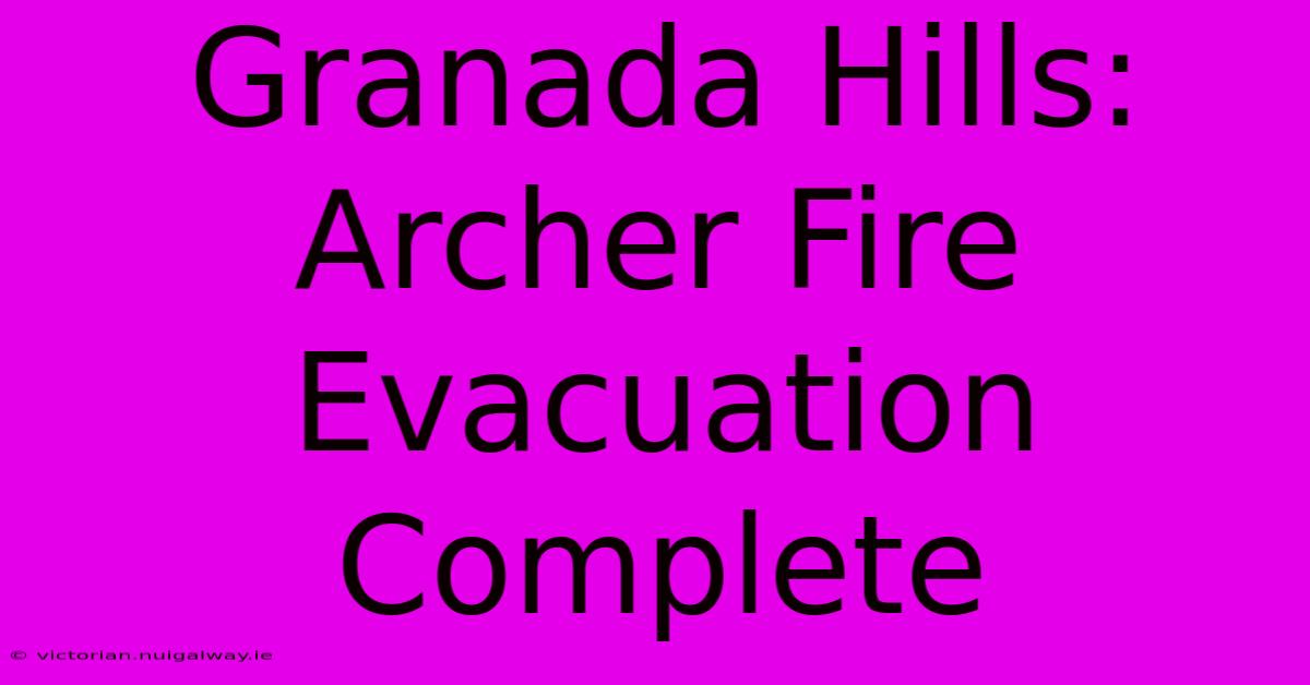 Granada Hills: Archer Fire Evacuation Complete