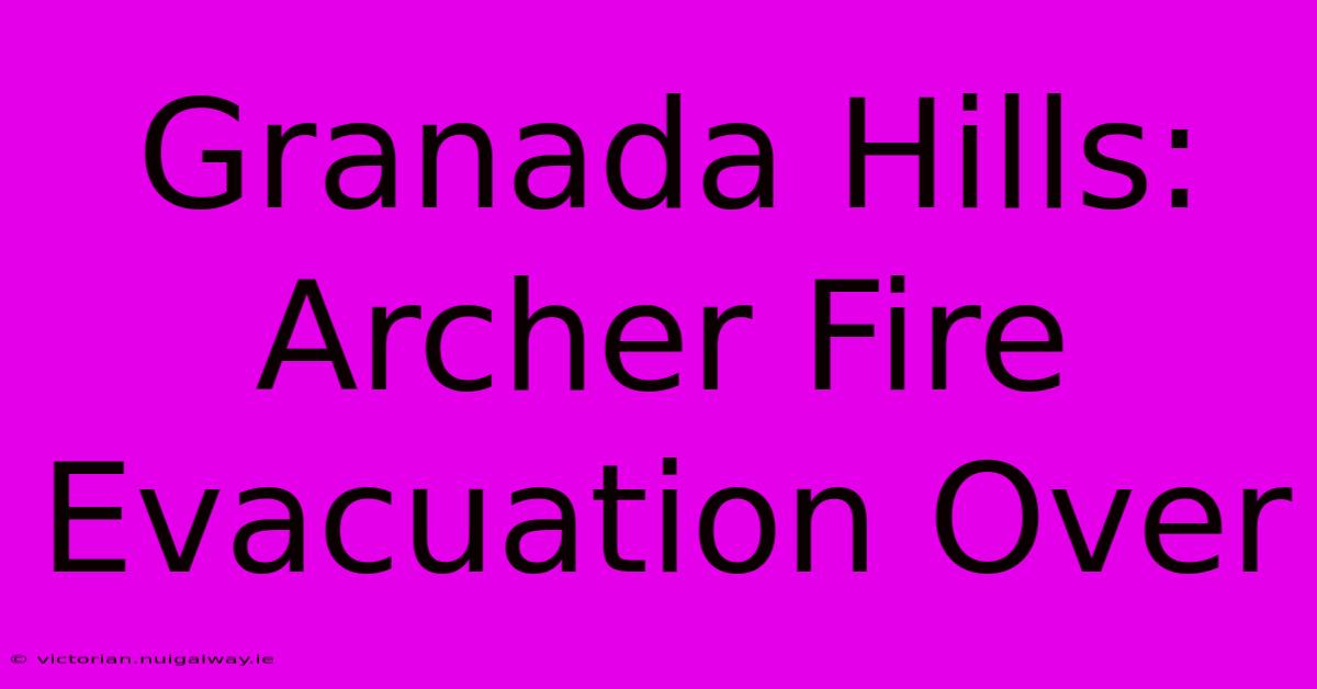 Granada Hills: Archer Fire Evacuation Over