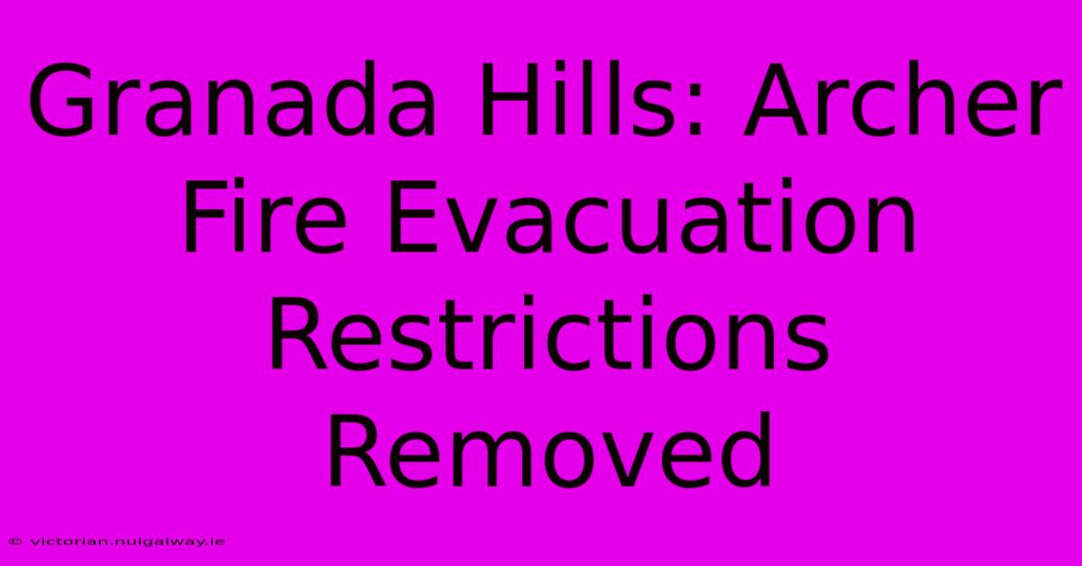 Granada Hills: Archer Fire Evacuation Restrictions Removed