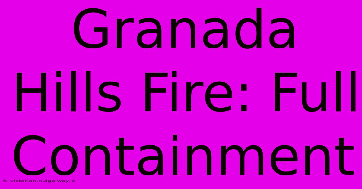 Granada Hills Fire: Full Containment