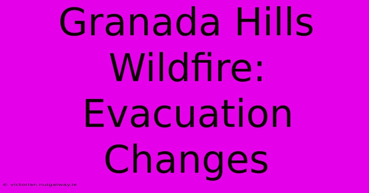 Granada Hills Wildfire: Evacuation Changes