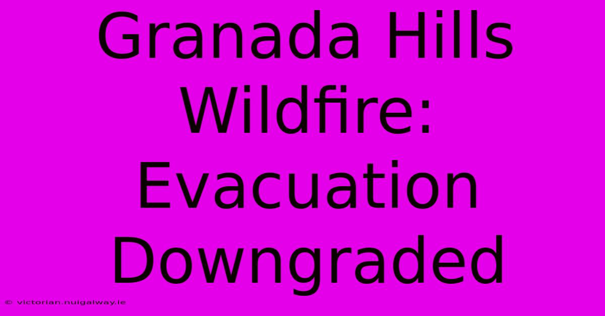 Granada Hills Wildfire: Evacuation Downgraded