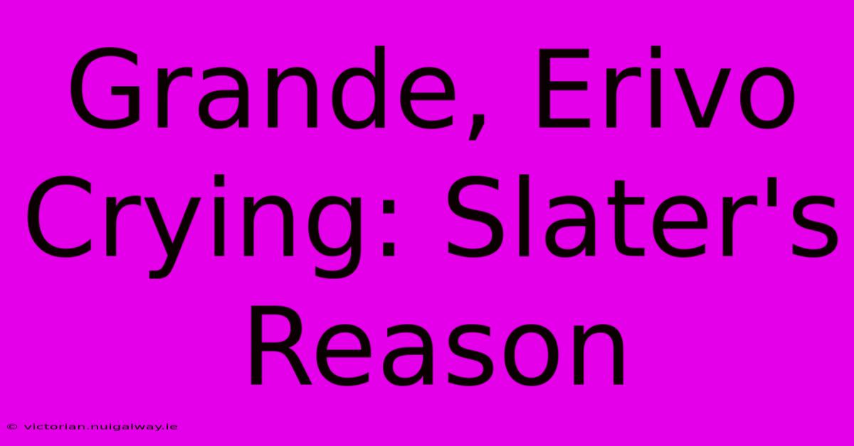 Grande, Erivo Crying: Slater's Reason