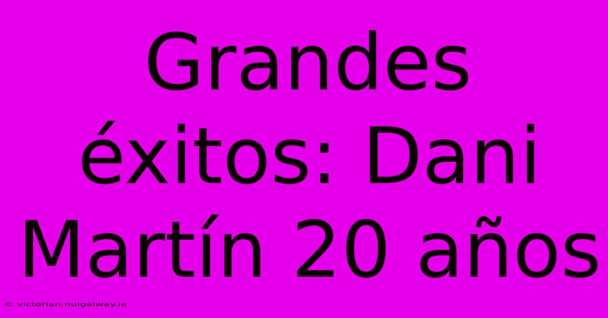 Grandes Éxitos: Dani Martín 20 Años