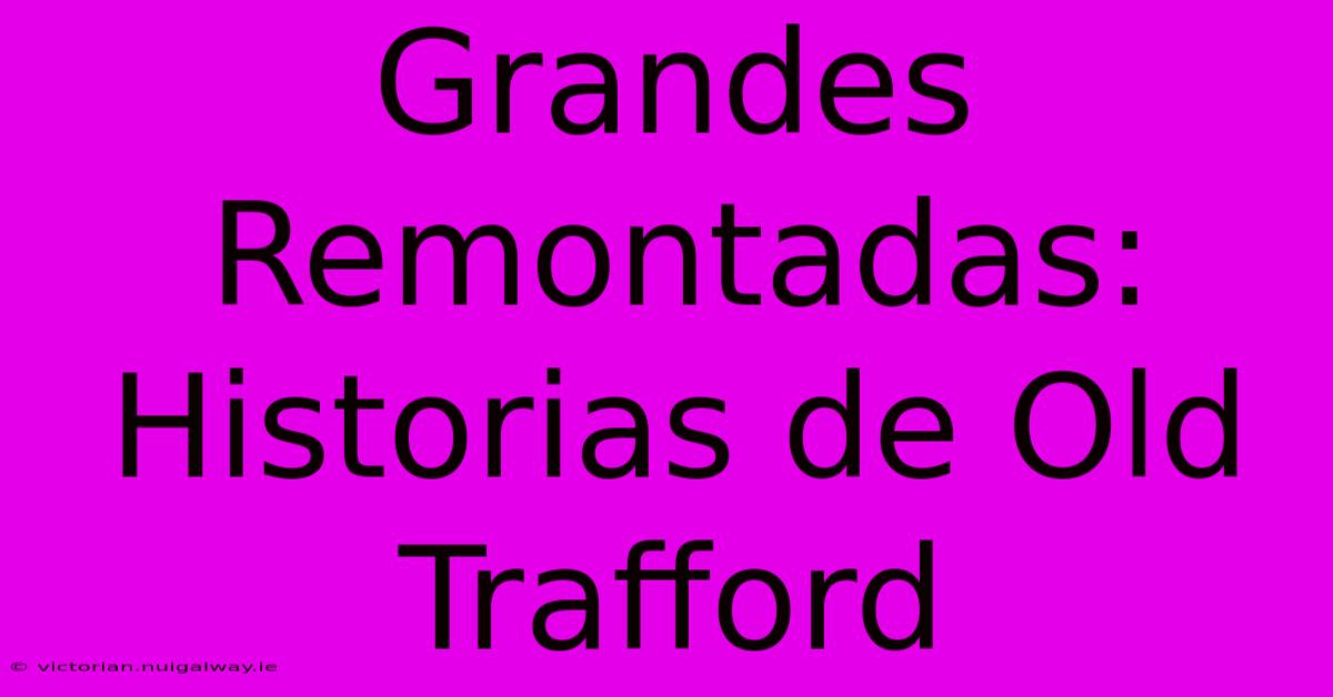 Grandes Remontadas: Historias De Old Trafford