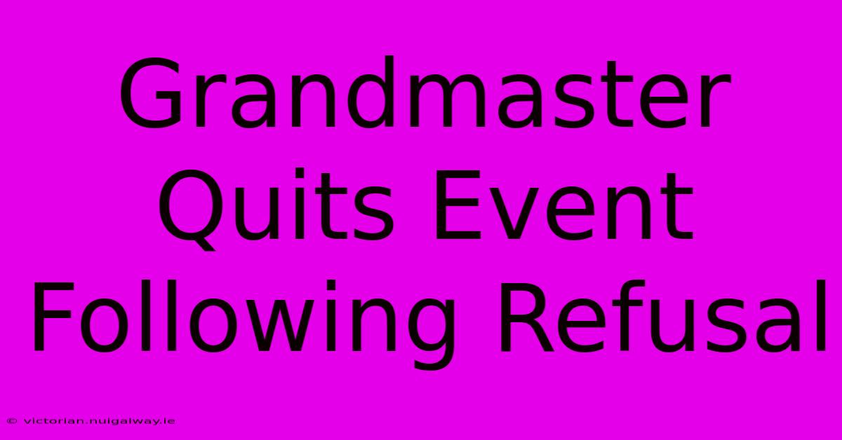 Grandmaster Quits Event Following Refusal