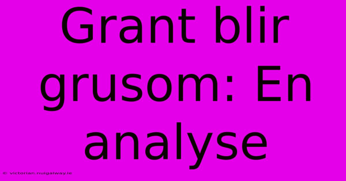 Grant Blir Grusom: En Analyse