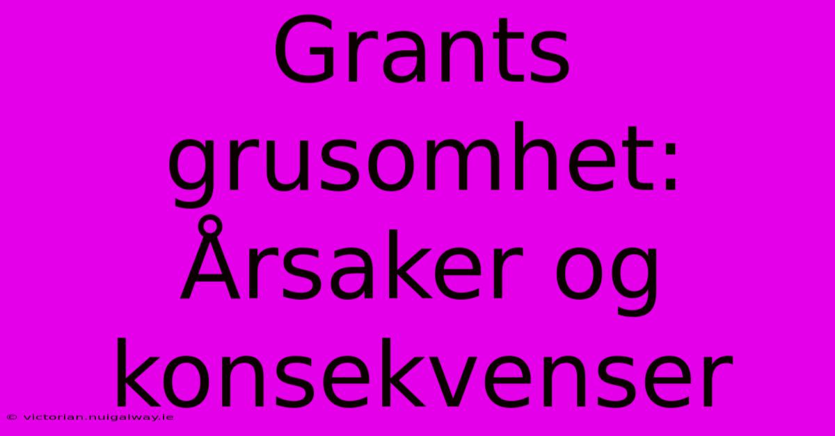 Grants Grusomhet: Årsaker Og Konsekvenser