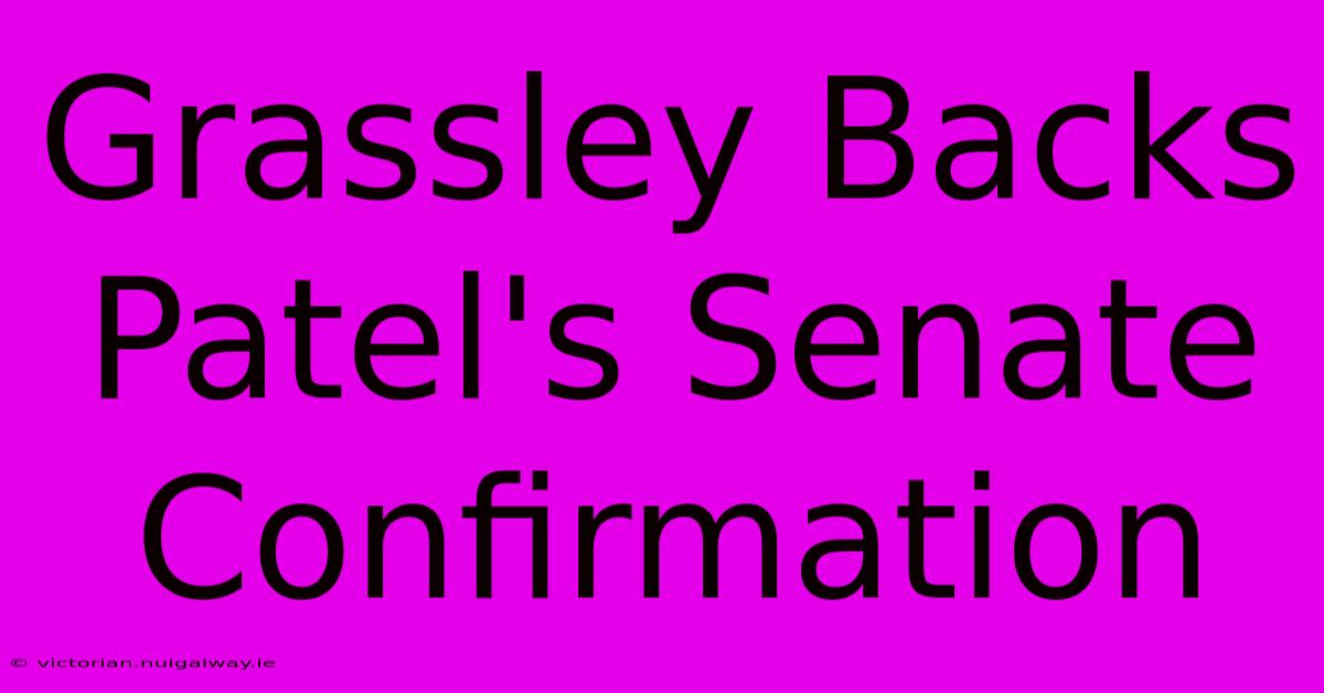 Grassley Backs Patel's Senate Confirmation