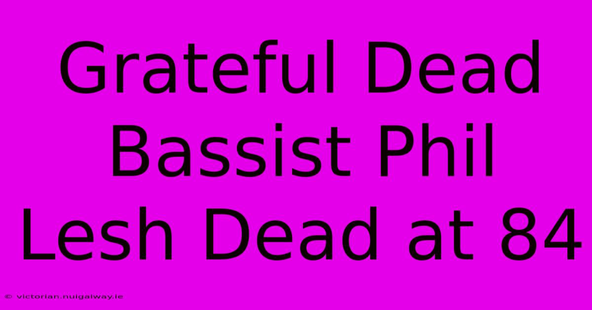 Grateful Dead Bassist Phil Lesh Dead At 84