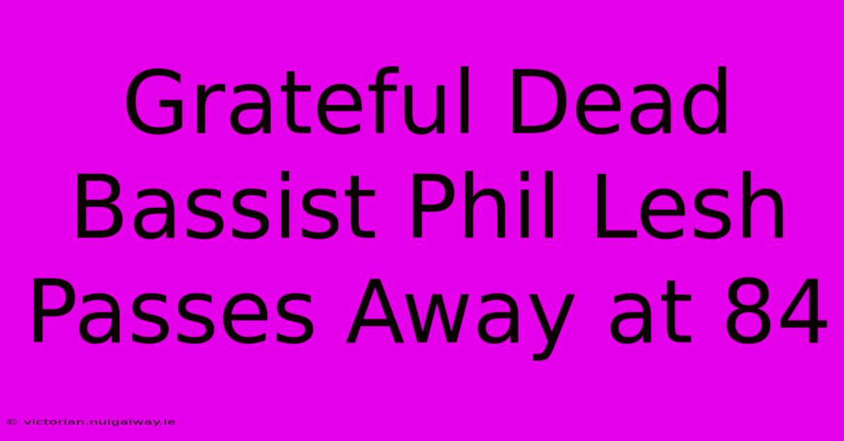 Grateful Dead Bassist Phil Lesh Passes Away At 84