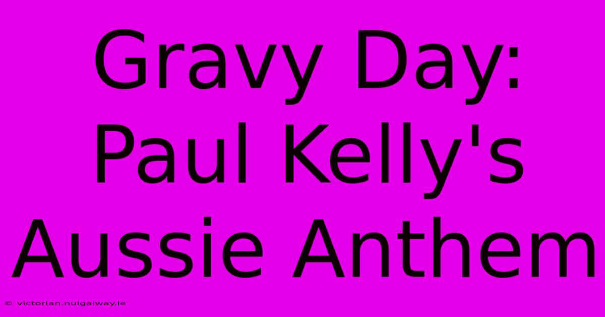 Gravy Day: Paul Kelly's Aussie Anthem