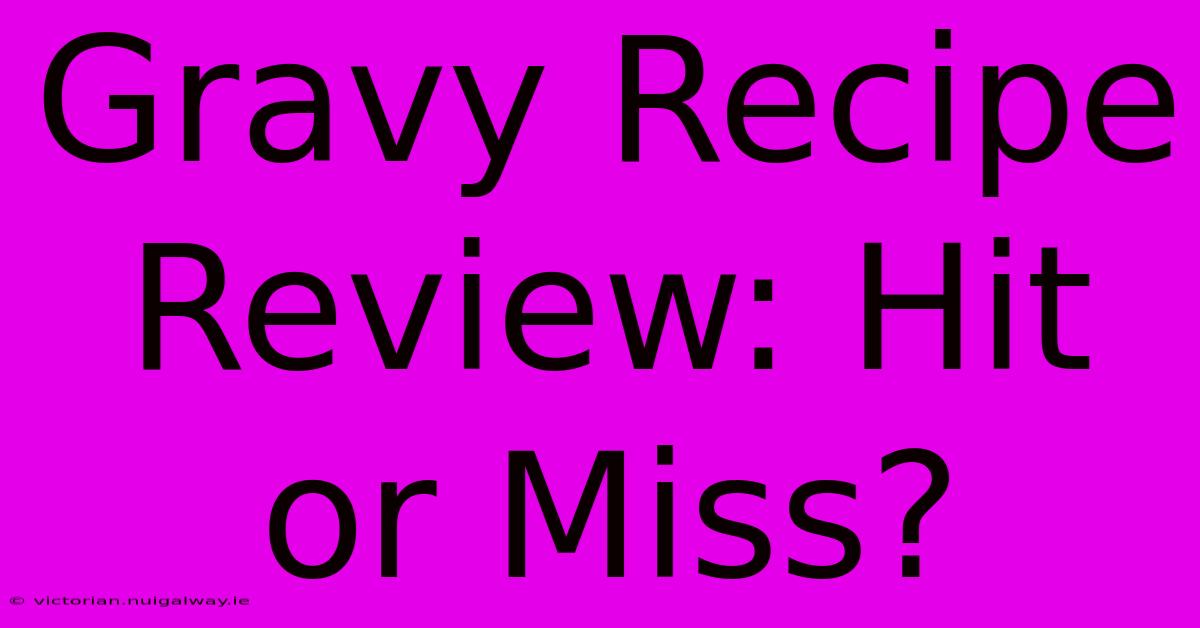 Gravy Recipe Review: Hit Or Miss?