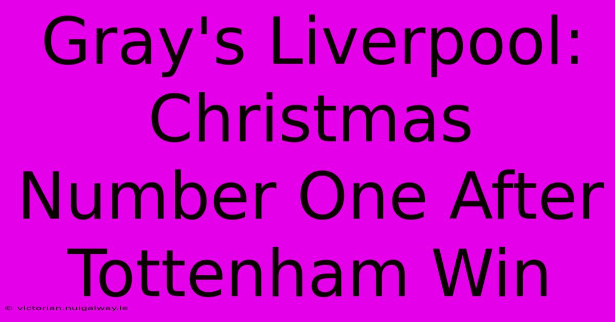 Gray's Liverpool: Christmas Number One After Tottenham Win