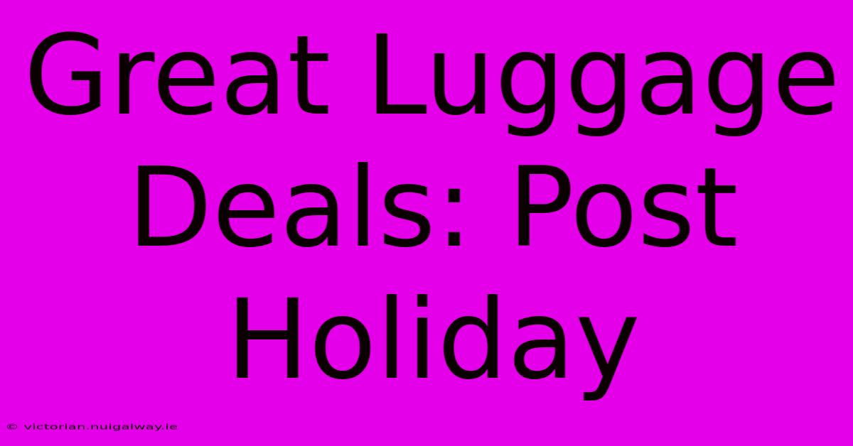 Great Luggage Deals: Post Holiday