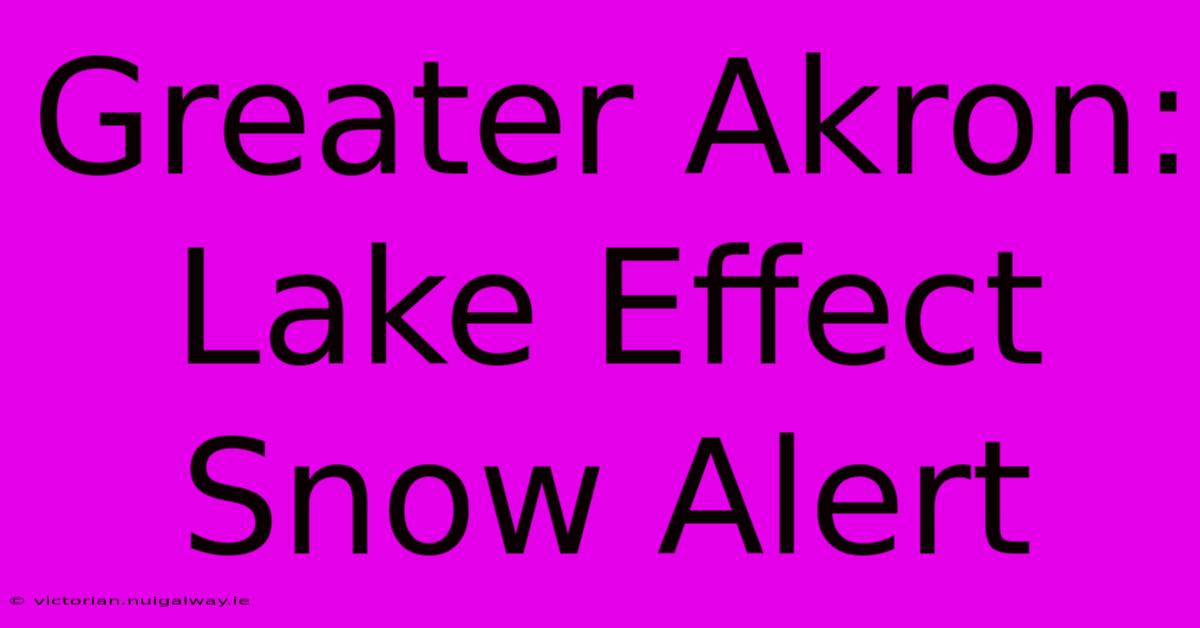 Greater Akron: Lake Effect Snow Alert